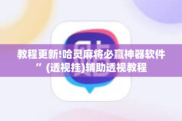 教程更新!哈灵麻将必赢神器软件	”(透视挂)辅助透视教程