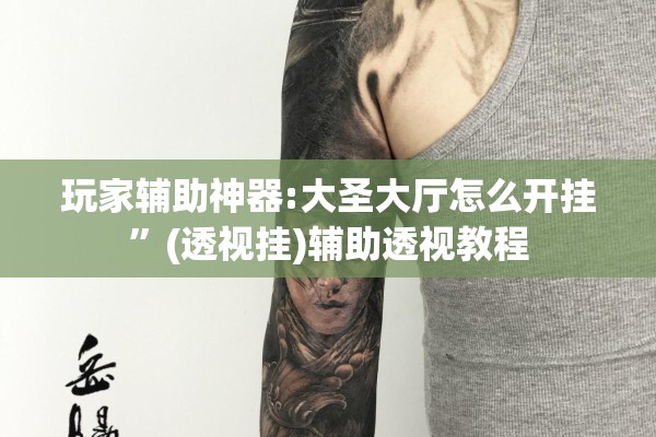 玩家辅助神器:大圣大厅怎么开挂”(透视挂)辅助透视教程