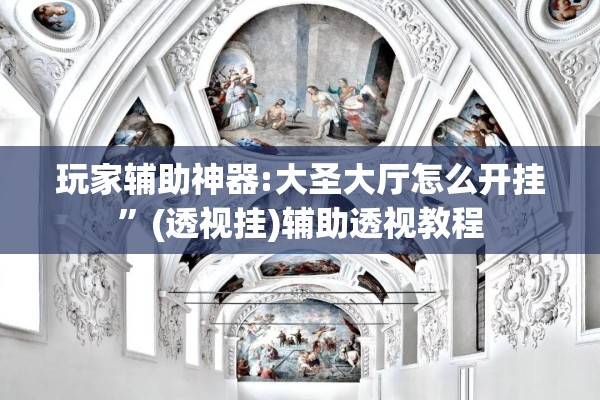 玩家辅助神器:大圣大厅怎么开挂”(透视挂)辅助透视教程