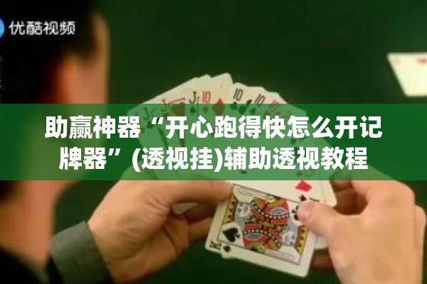 助赢神器“开心跑得快怎么开记牌器”(透视挂)辅助透视教程