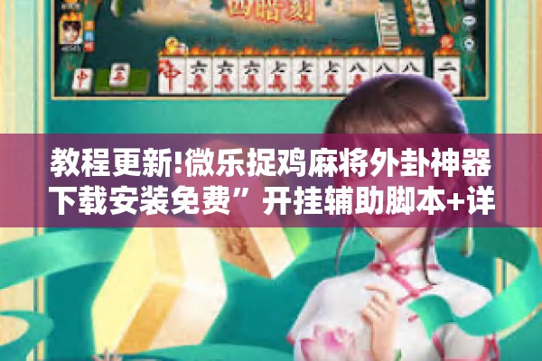教程更新!微乐捉鸡麻将外卦神器下载安装免费”开挂辅助脚本+详细开挂安装教程
