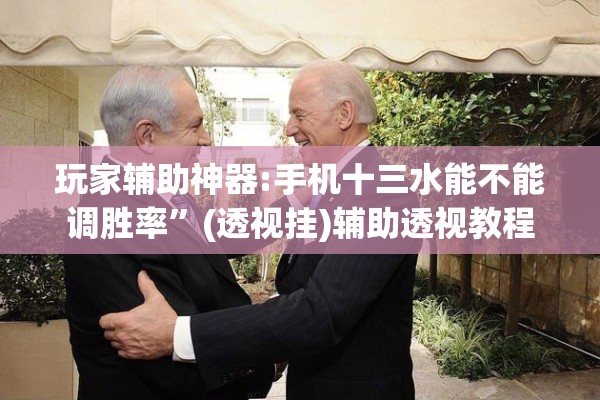 玩家辅助神器:手机十三水能不能调胜率”(透视挂)辅助透视教程