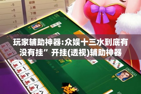 玩家辅助神器:众娱十三水到底有没有挂”开挂(透视)辅助神器