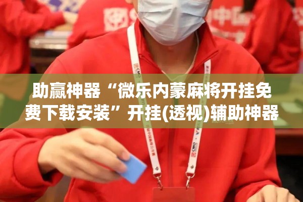 助赢神器“微乐内蒙麻将开挂免费下载安装”开挂(透视)辅助神器