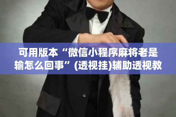 可用版本“微信小程序麻将老是输怎么回事	”(透视挂)辅助透视教程