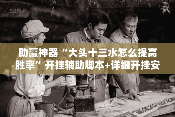 助赢神器“大头十三水怎么提高胜率”开挂辅助脚本+详细开挂安装教程