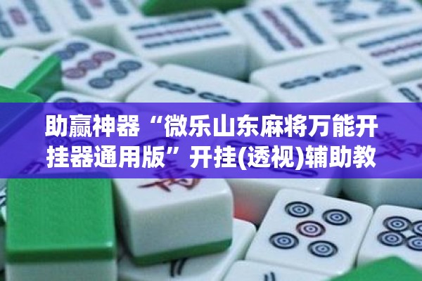 助赢神器“微乐山东麻将万能开挂器通用版”开挂(透视)辅助教程