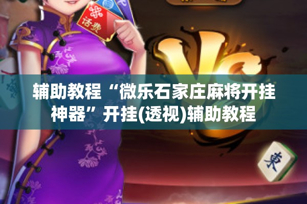 辅助教程“微乐石家庄麻将开挂神器”开挂(透视)辅助教程