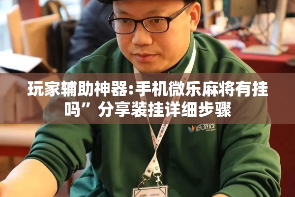 玩家辅助神器:手机微乐麻将有挂吗	”分享装挂详细步骤