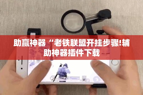 助赢神器“老铁联盟开挂步骤!辅助神器插件下载 助赢神器“老铁联盟开挂步骤!辅助神器插件下载