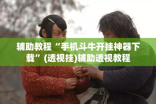 辅助教程“手机斗牛开挂神器下载	”(透视挂)辅助透视教程