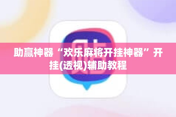 助赢神器“欢乐麻将开挂神器”开挂(透视)辅助教程