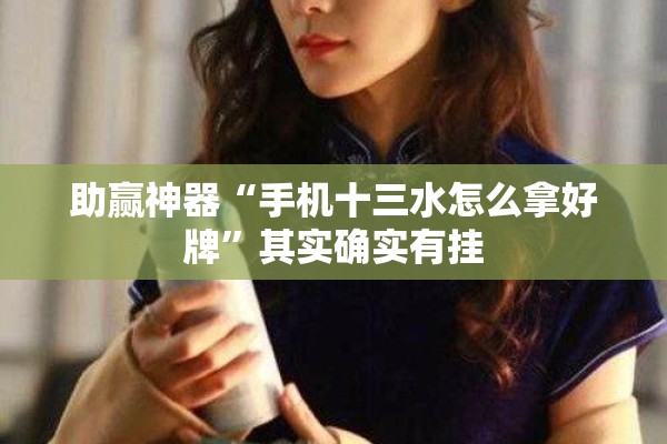 助赢神器“手机十三水怎么拿好牌”其实确实有挂