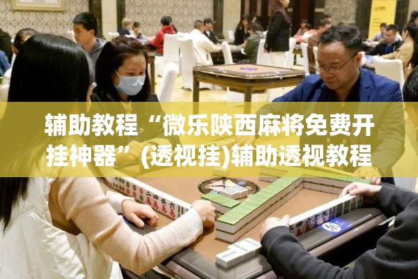 辅助教程“微乐陕西麻将免费开挂神器”(透视挂)辅助透视教程
