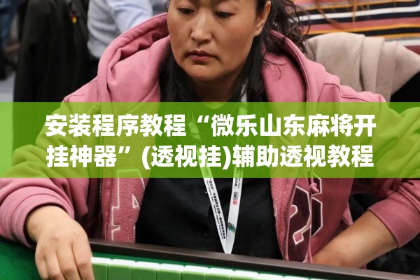 安装程序教程“微乐山东麻将开挂神器”(透视挂)辅助透视教程