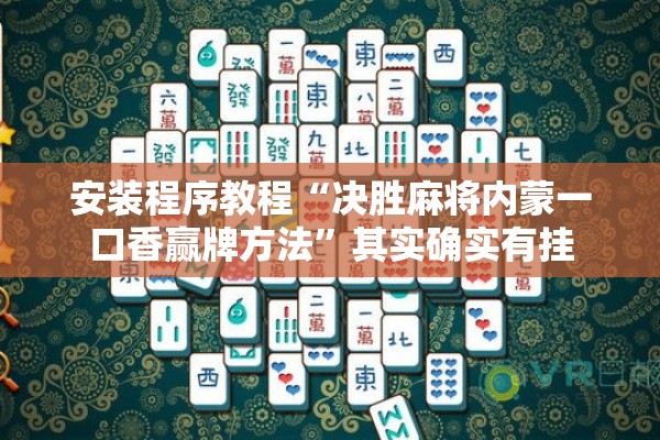 安装程序教程“决胜麻将内蒙一口香赢牌方法”其实确实有挂