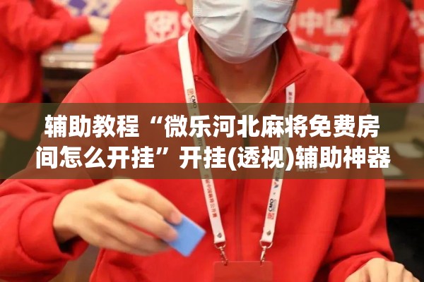 辅助教程“微乐河北麻将免费房间怎么开挂”开挂(透视)辅助神器