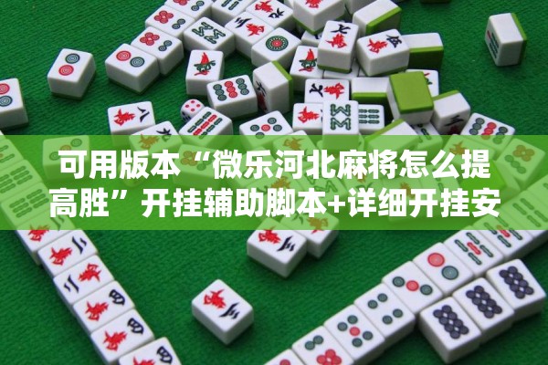 可用版本“微乐河北麻将怎么提高胜”开挂辅助脚本+详细开挂安装教程