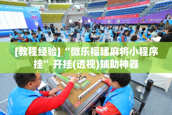 [教程经验]“微乐福建麻将小程序挂	”开挂(透视)辅助神器