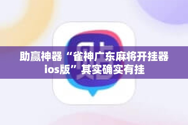助赢神器“雀神广东麻将开挂器ios版	”其实确实有挂