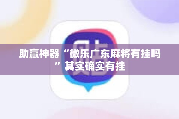助赢神器“微乐广东麻将有挂吗”其实确实有挂