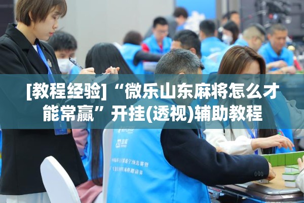 [教程经验]“微乐山东麻将怎么才能常赢	”开挂(透视)辅助教程