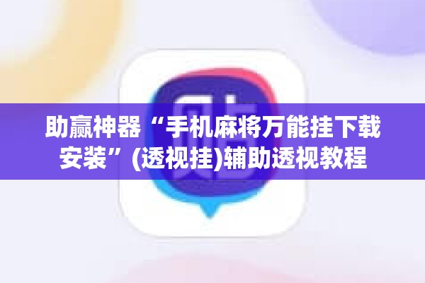 助赢神器“手机麻将万能挂下载安装”(透视挂)辅助透视教程