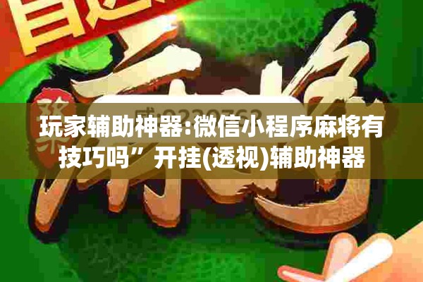 玩家辅助神器:微信小程序麻将有技巧吗”开挂(透视)辅助神器