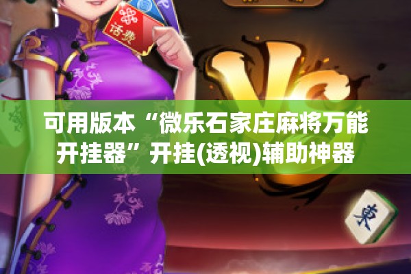 可用版本“微乐石家庄麻将万能开挂器	”开挂(透视)辅助神器