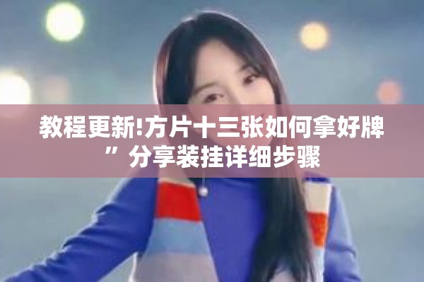 教程更新!方片十三张如何拿好牌	”分享装挂详细步骤