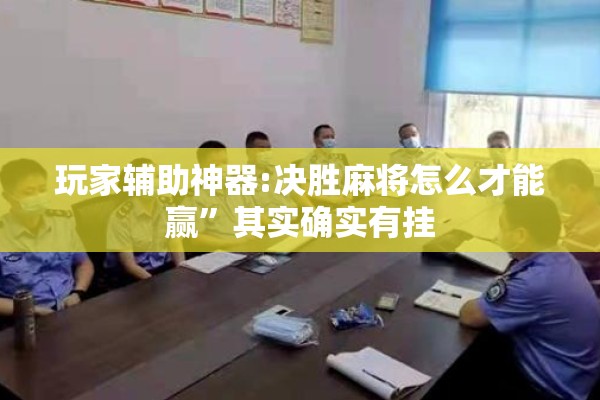 玩家辅助神器:决胜麻将怎么才能赢”其实确实有挂