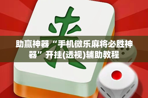 助赢神器“手机微乐麻将必胜神器	”开挂(透视)辅助教程