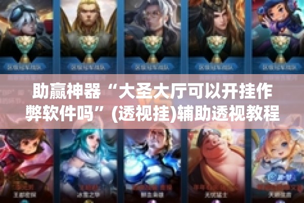 助赢神器“大圣大厅可以开挂作弊软件吗	”(透视挂)辅助透视教程