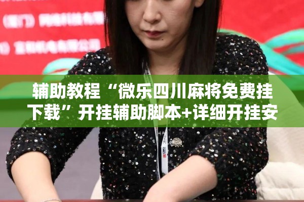 辅助教程“微乐四川麻将免费挂下载	”开挂辅助脚本+详细开挂安装教程