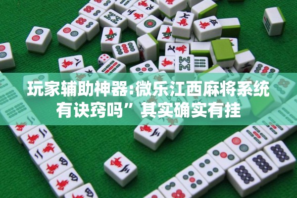 玩家辅助神器:微乐江西麻将系统有诀窍吗”其实确实有挂
