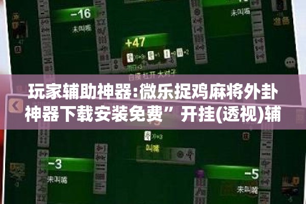 玩家辅助神器:微乐捉鸡麻将外卦神器下载安装免费	”开挂(透视)辅助神器