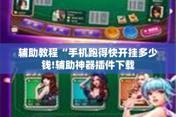 辅助教程“手机跑得快开挂多少钱!辅助神器插件下载 辅助教程“手机跑得快开挂多少钱!辅助神器插件下载
