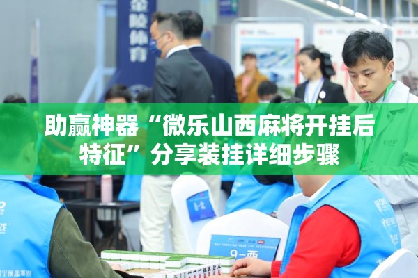 助赢神器“微乐山西麻将开挂后特征”分享装挂详细步骤