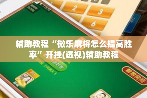 辅助教程“微乐麻将怎么提高胜率”开挂(透视)辅助教程