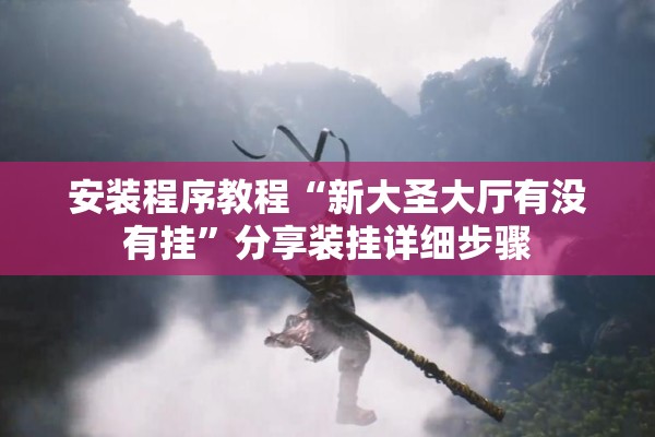 安装程序教程“新大圣大厅有没有挂”分享装挂详细步骤