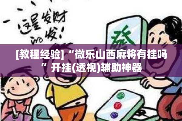 [教程经验]“微乐山西麻将有挂吗”开挂(透视)辅助神器