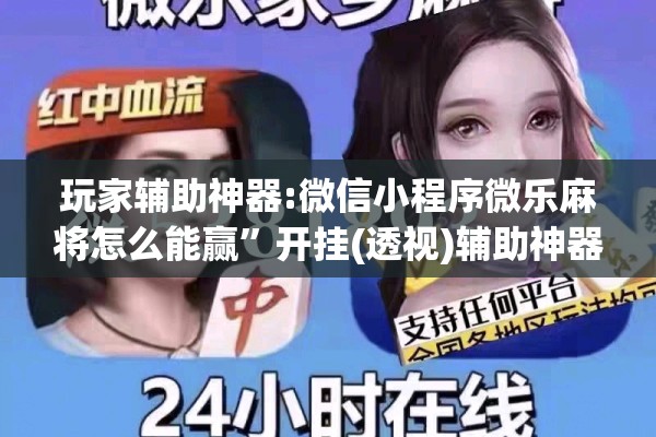 玩家辅助神器:微信小程序微乐麻将怎么能赢”开挂(透视)辅助神器