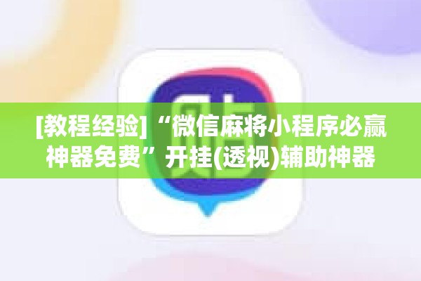 [教程经验]“微信麻将小程序必赢神器免费	”开挂(透视)辅助神器