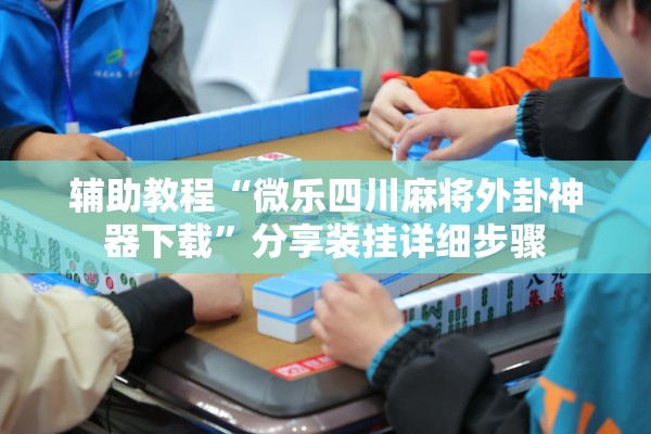 辅助教程“微乐四川麻将外卦神器下载	”分享装挂详细步骤