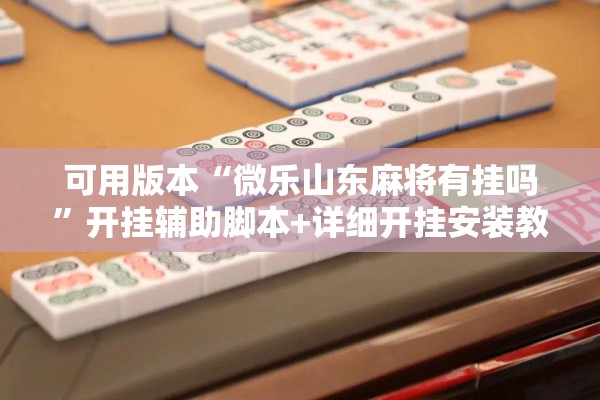 可用版本“微乐山东麻将有挂吗	”开挂辅助脚本+详细开挂安装教程