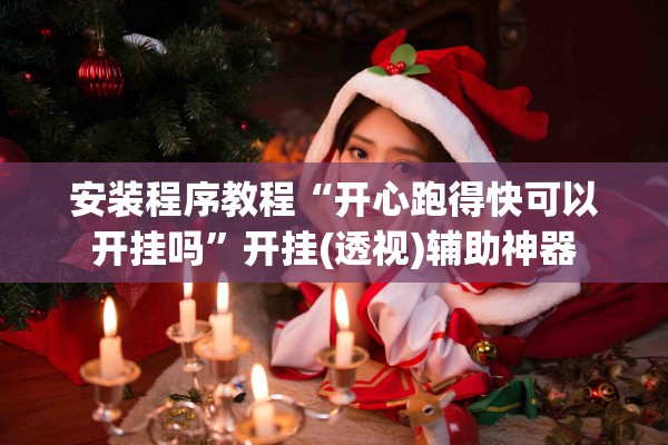 安装程序教程“开心跑得快可以开挂吗”开挂(透视)辅助神器