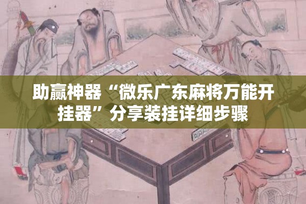 助赢神器“微乐广东麻将万能开挂器	”分享装挂详细步骤