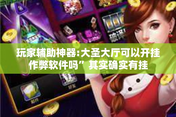 玩家辅助神器:大圣大厅可以开挂作弊软件吗	”其实确实有挂