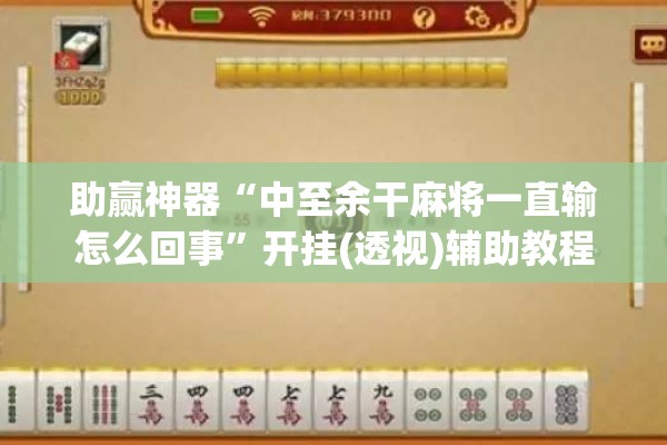 助赢神器“中至余干麻将一直输怎么回事	”开挂(透视)辅助教程