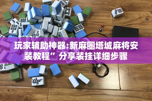 玩家辅助神器:新麻圈塔城麻将安装教程”分享装挂详细步骤